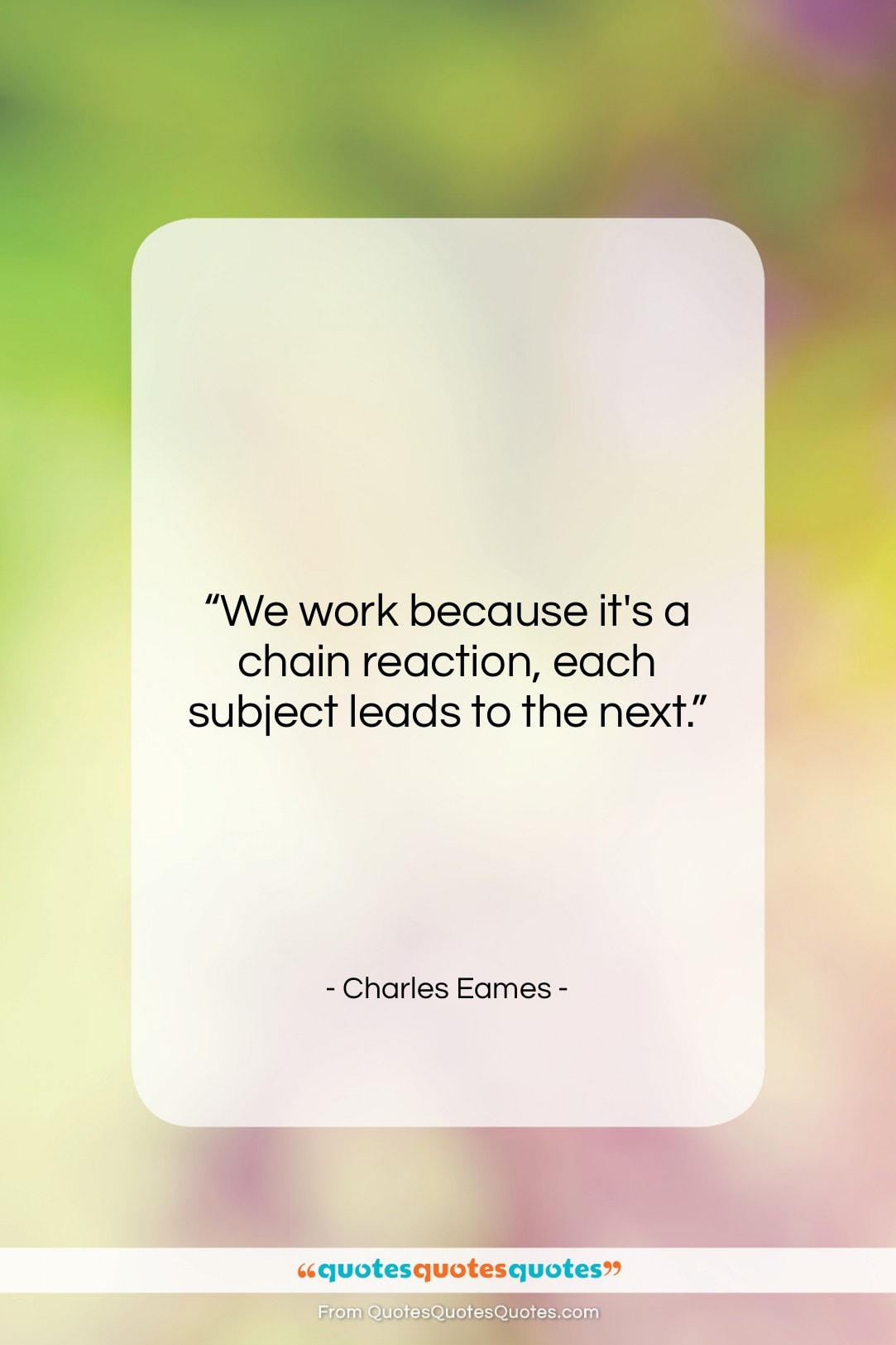 Charles Eames quote: “We work because it’s a chain reaction,…”- at QuotesQuotesQuotes.com