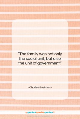 Charles Eastman quote: “The family was not only the social…”- at QuotesQuotesQuotes.com