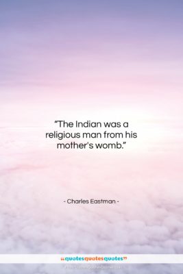Charles Eastman quote: “The Indian was a religious man from…”- at QuotesQuotesQuotes.com
