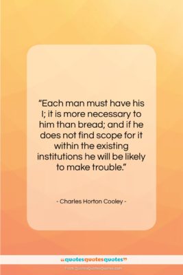 Charles Horton Cooley quote: “Each man must have his I; it…”- at QuotesQuotesQuotes.com