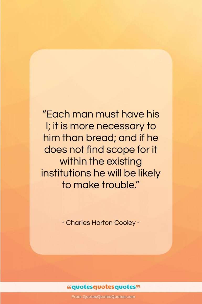 Charles Horton Cooley quote: “Each man must have his I; it…”- at QuotesQuotesQuotes.com