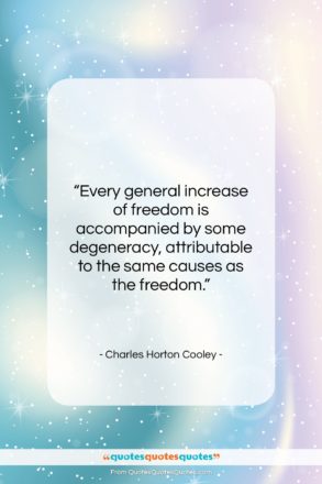 Charles Horton Cooley quote: “Every general increase of freedom is accompanied…”- at QuotesQuotesQuotes.com