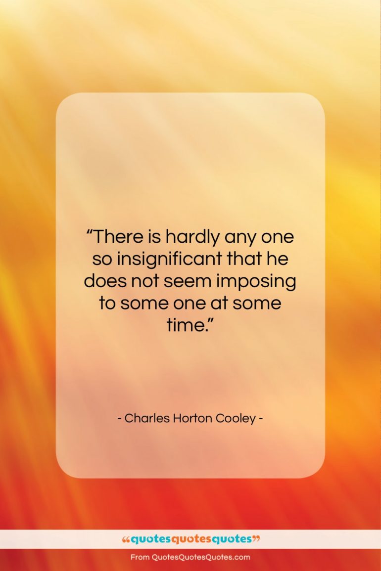 Charles Horton Cooley quote: “There is hardly any one so insignificant…”- at QuotesQuotesQuotes.com