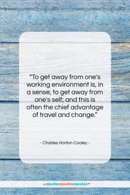 Charles Horton Cooley quote: “To get away from one’s working environment…”- at QuotesQuotesQuotes.com