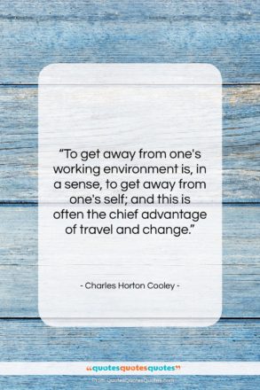 Charles Horton Cooley quote: “To get away from one’s working environment…”- at QuotesQuotesQuotes.com