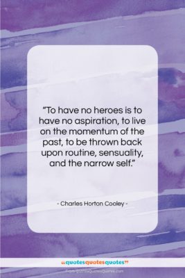 Charles Horton Cooley quote: “To have no heroes is to have…”- at QuotesQuotesQuotes.com