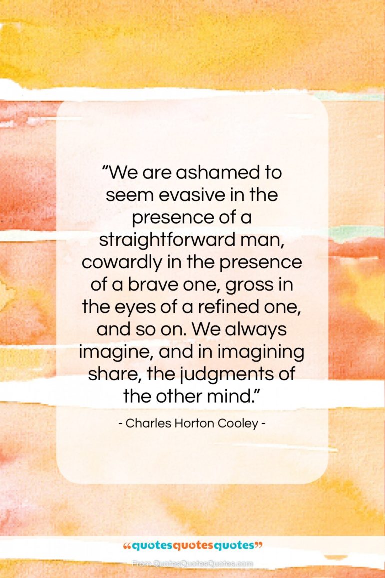 Charles Horton Cooley quote: “We are ashamed to seem evasive in…”- at QuotesQuotesQuotes.com