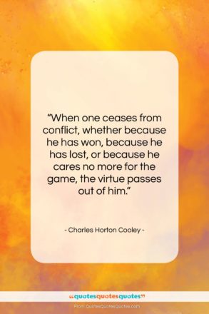 Charles Horton Cooley quote: “When one ceases from conflict, whether because…”- at QuotesQuotesQuotes.com
