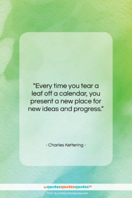 Charles Kettering quote: “Every time you tear a leaf off…”- at QuotesQuotesQuotes.com