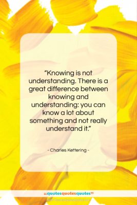 Charles Kettering quote: “Knowing is not understanding. There is a…”- at QuotesQuotesQuotes.com