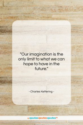 Charles Kettering quote: “Our imagination is the only limit to…”- at QuotesQuotesQuotes.com