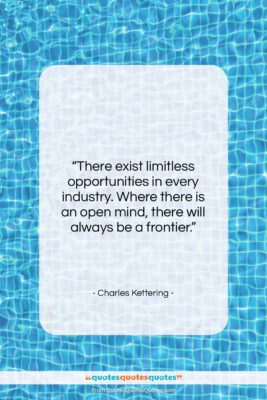 Charles Kettering quote: “There exist limitless opportunities in every industry….”- at QuotesQuotesQuotes.com