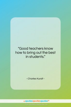 Charles Kuralt quote: “Good teachers know how to bring out…”- at QuotesQuotesQuotes.com