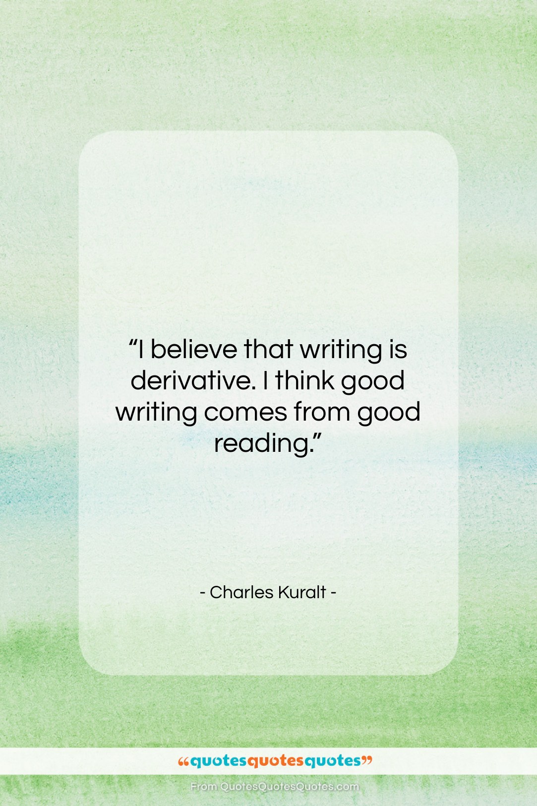 Charles Kuralt quote: “I believe that writing is derivative. I…”- at QuotesQuotesQuotes.com