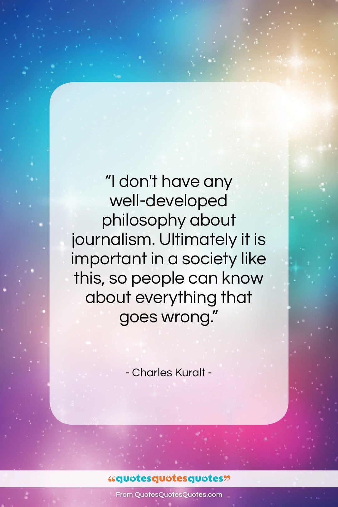 Charles Kuralt quote: “I don’t have any well-developed philosophy about…”- at QuotesQuotesQuotes.com