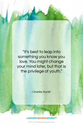 Charles Kuralt quote: “It’s best to leap into something you…”- at QuotesQuotesQuotes.com