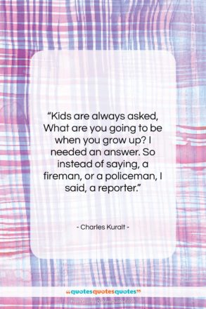 Charles Kuralt quote: “Kids are always asked, What are you…”- at QuotesQuotesQuotes.com