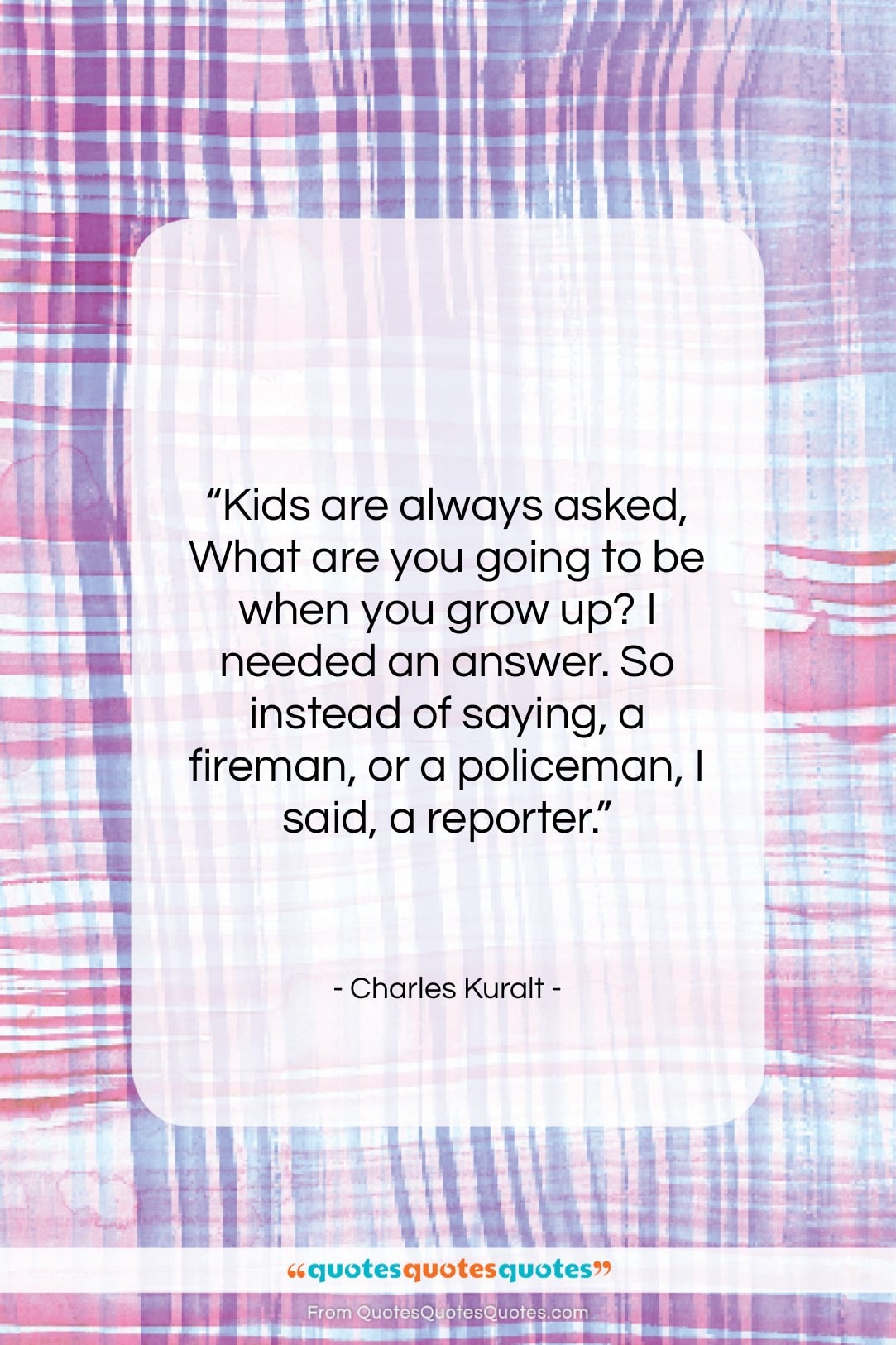 Charles Kuralt quote: “Kids are always asked, What are you…”- at QuotesQuotesQuotes.com