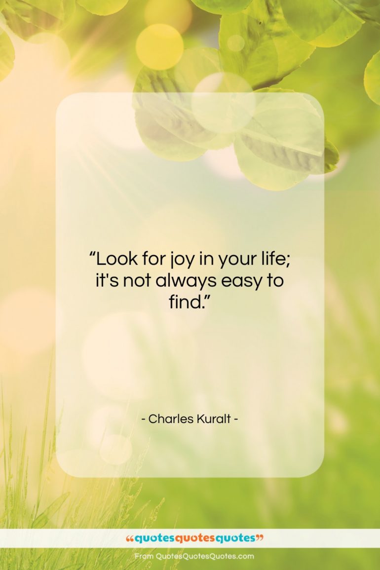 Charles Kuralt quote: “Look for joy in your life; it’s…”- at QuotesQuotesQuotes.com