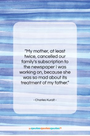 Charles Kuralt quote: “My mother, at least twice, cancelled our…”- at QuotesQuotesQuotes.com