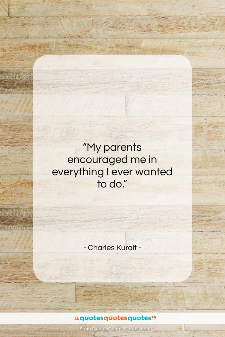 Charles Kuralt quote: “My parents encouraged me in everything I…”- at QuotesQuotesQuotes.com