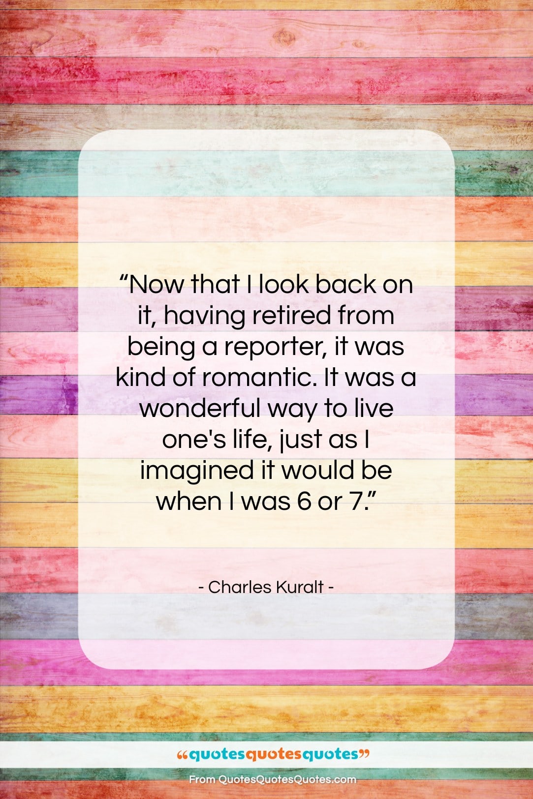 Charles Kuralt quote: “Now that I look back on it,…”- at QuotesQuotesQuotes.com