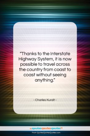 Charles Kuralt quote: “Thanks to the Interstate Highway System, it…”- at QuotesQuotesQuotes.com