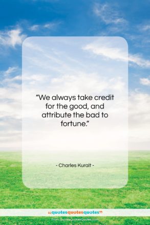 Charles Kuralt quote: “We always take credit for the good…”- at QuotesQuotesQuotes.com