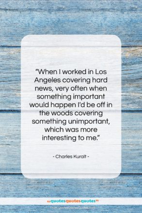 Charles Kuralt quote: “When I worked in Los Angeles covering…”- at QuotesQuotesQuotes.com