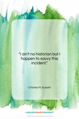 Charles M. Russell quote: “I ain’t no historian but I happen…”- at QuotesQuotesQuotes.com