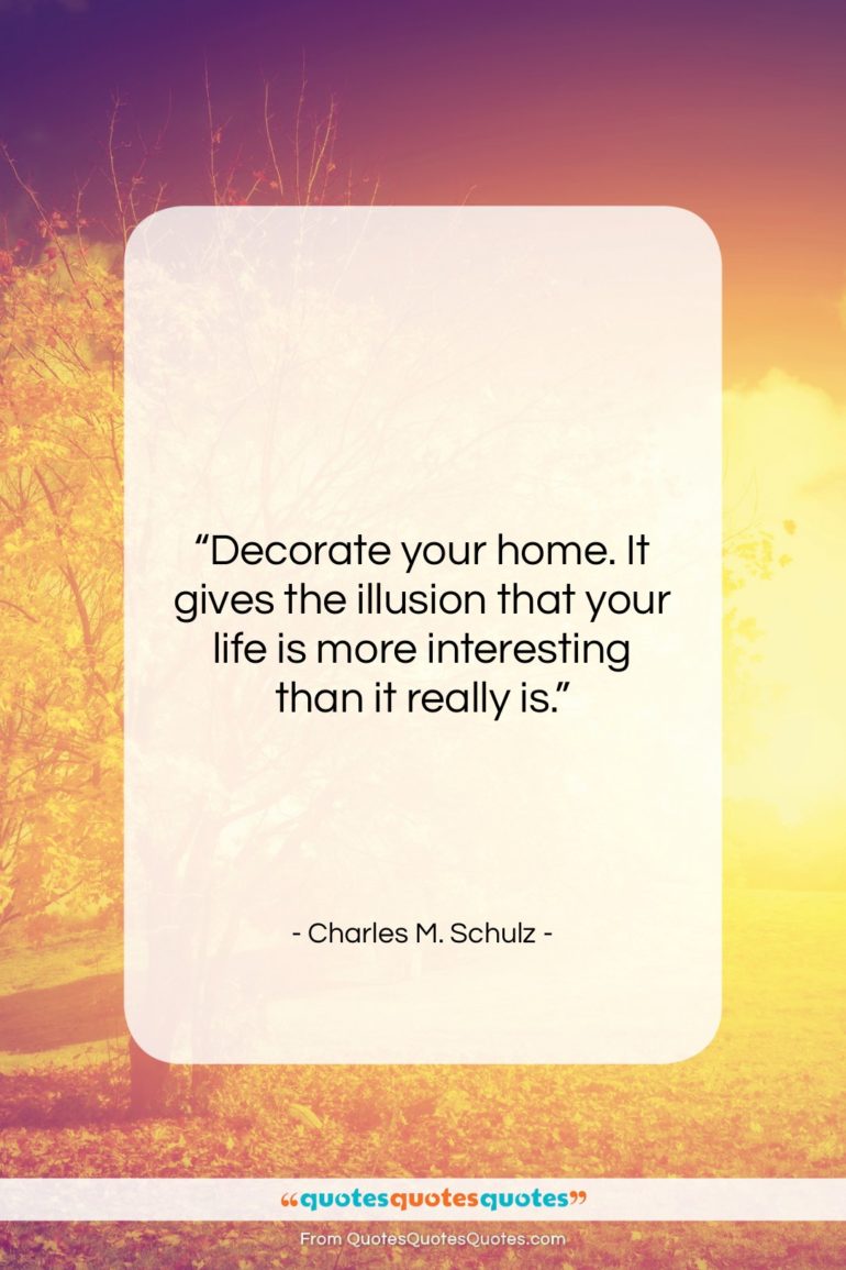 Charles M. Schulz quote: “Decorate your home. It gives the illusion…”- at QuotesQuotesQuotes.com