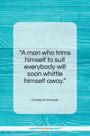 Charles M. Schwab quote: “A man who trims himself to suit everybody…”- at QuotesQuotesQuotes.com