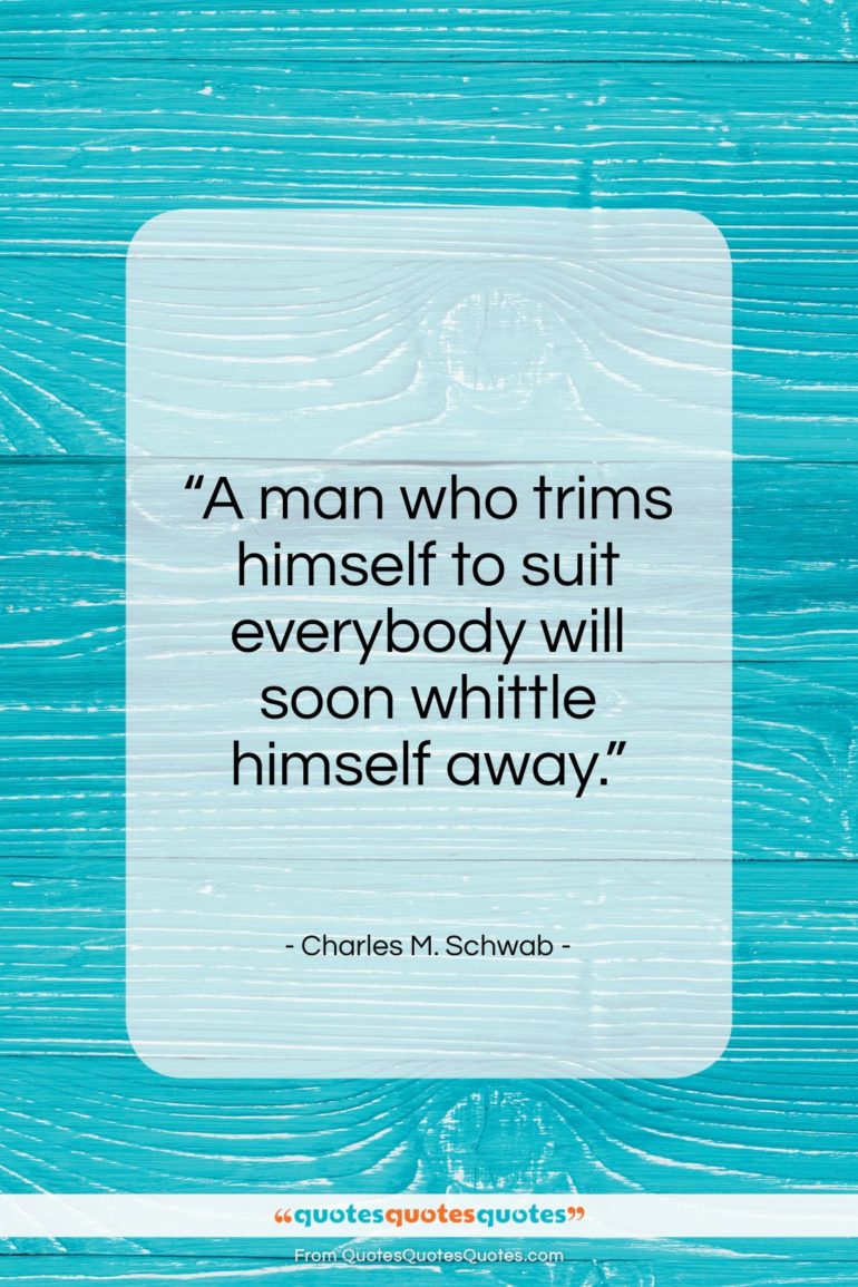 Charles M. Schwab quote: “A man who trims himself to suit everybody…”- at QuotesQuotesQuotes.com