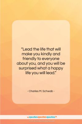 Charles M. Schwab quote: “Lead the life that will make you…”- at QuotesQuotesQuotes.com