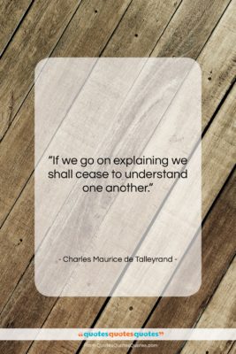 Charles Maurice de Talleyrand quote: “If we go on explaining we shall…”- at QuotesQuotesQuotes.com