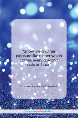 Charles Maurice de Talleyrand quote: “Show me another pleasure like dinner which…”- at QuotesQuotesQuotes.com