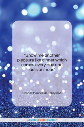 Charles Maurice de Talleyrand quote: “Show me another pleasure like dinner which…”- at QuotesQuotesQuotes.com