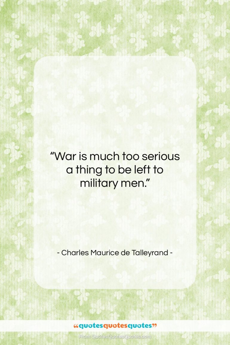 Charles Maurice de Talleyrand quote: “War is much too serious a thing…”- at QuotesQuotesQuotes.com
