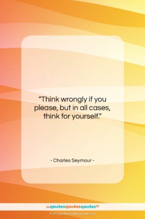 Charles Seymour quote: “Think wrongly if you please, but in…”- at QuotesQuotesQuotes.com
