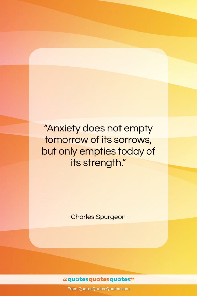 Charles Spurgeon quote: “Anxiety does not empty tomorrow of its…”- at QuotesQuotesQuotes.com