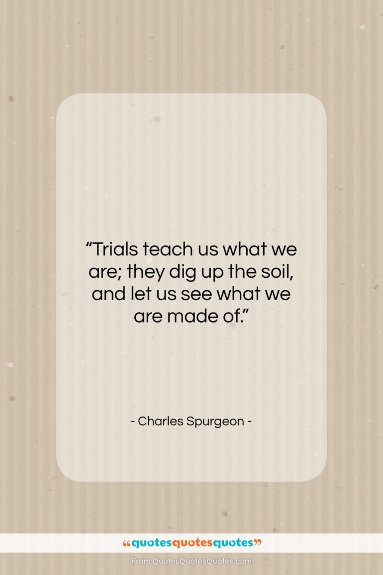 Charles Spurgeon quote: “Trials teach us what we are; they…”- at QuotesQuotesQuotes.com