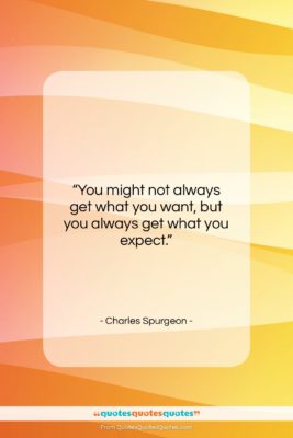 Charles Spurgeon quote: “You might not always get what you…”- at QuotesQuotesQuotes.com