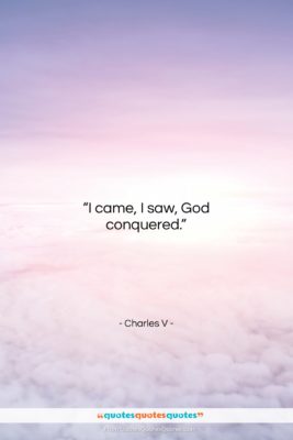 Charles V quote: “I came, I saw, God conquered….”- at QuotesQuotesQuotes.com