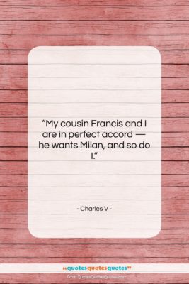 Charles V quote: “My cousin Francis and I are in…”- at QuotesQuotesQuotes.com
