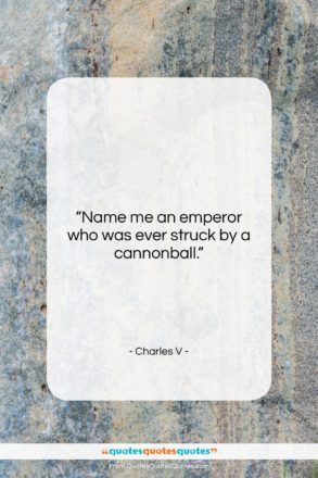 Charles V quote: “Name me an emperor who was ever…”- at QuotesQuotesQuotes.com