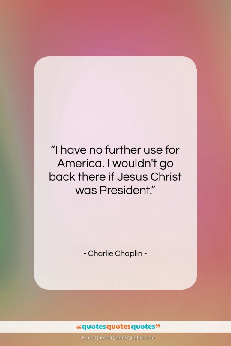Charlie Chaplin quote: “I have no further use for America….”- at QuotesQuotesQuotes.com