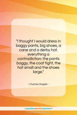 Charlie Chaplin quote: “I thought I would dress in baggy…”- at QuotesQuotesQuotes.com