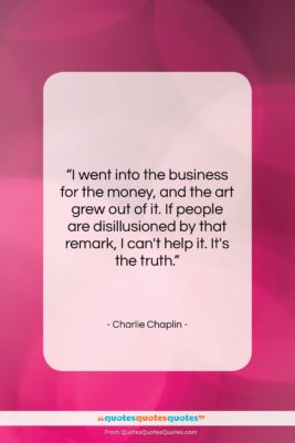 Charlie Chaplin quote: “I went into the business for the…”- at QuotesQuotesQuotes.com
