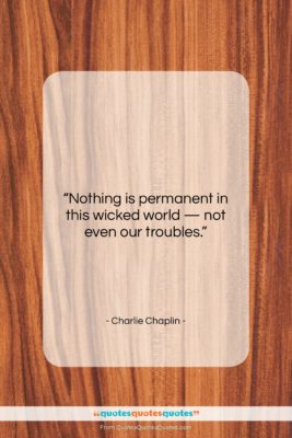 Charlie Chaplin quote: “Nothing is permanent in this wicked world…”- at QuotesQuotesQuotes.com