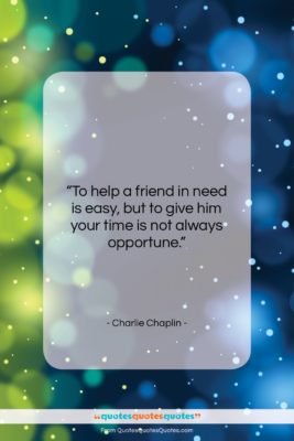 Charlie Chaplin quote: “To help a friend in need is…”- at QuotesQuotesQuotes.com